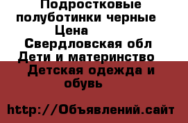 Подростковые полуботинки черные › Цена ­ 500 - Свердловская обл. Дети и материнство » Детская одежда и обувь   